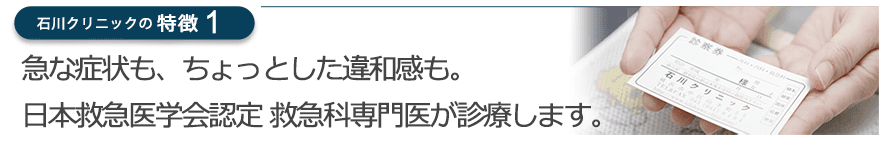 急な症状も、ちょっとした違和感も。日本救急医学会認定 救急科専門医が診療します。