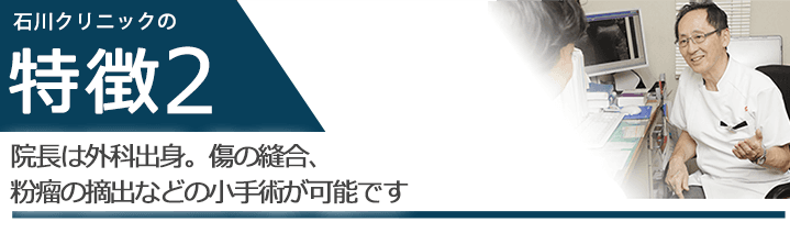 院長は外科出身。傷の縫合、粉瘤の摘出などの小手術が可能です